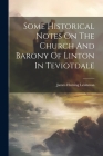 Some Historical Notes On The Church And Barony Of Linton In Teviotdale By James Fleming Leishman Cover Image