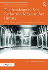 The Academy of San Carolos and Mexican Art History: Politics, History, and Art in Nineteenth-Century Mexico (Studies in Art Historiography) By Ray Hernandez-Duran Cover Image