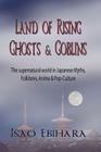 Land of Rising Ghosts & Goblins: The Supernatural World in Japanese Myths, Folklores, Anime & Pop-Culture By Isao Ebihara Cover Image
