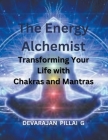 The Energy Alchemist: Transforming Your Life with Chakras and Mantras By Devarajan Pillai G Cover Image