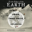 To the Edges of the Earth: 1909, the Race for the Three Poles, and the Climax of the Age of Exploration By Edward J. Larson, Paul Michael Garcia (Read by) Cover Image