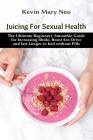 Juicing for Sexual Health: The Ultimate Beginners' Smoothie Guide for increasing Libido, boost Sex Drive and last longer in Bed without Pills By Kevin Mary Neo Cover Image