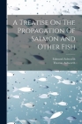 A Treatise On The Propagation Of Salmon And Other Fish Cover Image