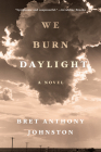We Burn Daylight: A Novel By Bret Anthony Johnston Cover Image