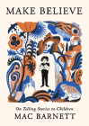 Make Believe: On Telling Stories to Children By Mac Barnett Cover Image