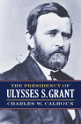 The Presidency of Ulysses S. Grant (American Presidency) By Charles W. Calhoun Cover Image