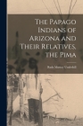 The Papago Indians of Arizona and Their Relatives, the Pima By Ruth Murray 1884- Underhill Cover Image