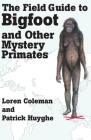 The Field Guide to Bigfoot and Other Mystery Primates By Loren Coleman, Patrick Huyghe Cover Image