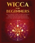 Wicca for Beginners: The Ultimate guide to Wiccan Magic, Traditions, Rituals and Deities. How to follow the Witchcraft Path for the solitar By Verda Hopkins Cover Image