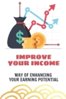 Improve Your Income: Way Of Enhancing Your Earning Potential: Building For Better Revenue Cover Image