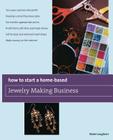 How to Start a Home-Based Jewelry Making Business: *Turn Your Passion Into Profit *Develop a Smart Business Plan *Set Market-Appropriate Prices *Profi By Maire Loughran Cover Image