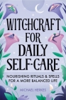 Witchcraft for Daily Self-Care: Nourishing Rituals and Spells for a More Balanced Life Cover Image