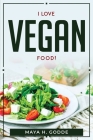 I Love Vegan Food! By Maya H Godde Cover Image