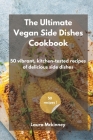 The Ultimate Vegan Side Dishes Cookbook: 50 vibrant, kitchen-tested recipes of delicious side dishes By Laura McKinney Cover Image