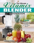 The Ultimate Vitamix Blender Cookbook: 300 Amazing, Delicious, Quick and Easy Recipes for Your Vitamix Blender Cover Image