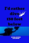 I'd Rather Dive 130 Feet Below: Scuba Diving Snorkelling Book Cover Image