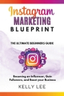 Instagram Marketing Blueprint 2023 The Ultimate Beginners Guide Becoming an Influencer, Gain Followers, and Boost your Business By Kelly Lee Cover Image