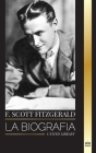 F. Scott Fitzgerald: La biografía y la vida de un novelista estadounidense, sus relatos cortos y su caos inconcluso (Arte) Cover Image