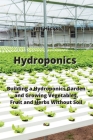 Hydroponics: Building a Hydroponics Garden and Growing Vegetables, Fruit and Herbs Without Soil Cover Image