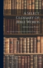 A Select Glossary of Bible Words; Also a Glossary of Important Words and Phrases in the Prayer Book .. Cover Image