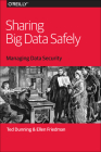 Sharing Big Data Safely: Managing Data Security By Ted Dunning, Ellen Friedman Cover Image