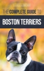 The Complete Guide to Boston Terriers: Preparing For, Housebreaking, Socializing, Feeding, and Loving Your New Boston Terrier Puppy By Vanessa Richie Cover Image