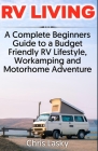 RV Living: A Complete Beginners Guide to a Budget Friendly RV Lifestyle, Workamping and Motorhome Adventure Cover Image