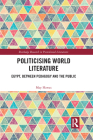 Politicising World Literature: Egypt, Between Pedagogy and the Public (Routledge Research in Postcolonial Literatures) Cover Image