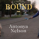 Bound By Antonya Nelson, Cassandra Campbell (Read by) Cover Image