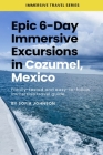 Epic 6-Day Immersive Excursions in Cozumel, Mexico: Family-tested and easy-to-follow immersive travel guide By Sofia Johnson Cover Image
