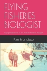 Flying Fisheries Biologist: Flying Experiences of an Alaskan Fisheries Biologist By Kim Francisco Cover Image