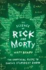 The Science of Rick and Morty: The Unofficial Guide to Earth's Stupidest Show By Matt Brady Cover Image