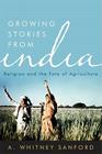 Growing Stories from India: Religion and the Fate of Agriculture (Culture of the Land) By A. Whitney Sanford, Vandana Shiva (Foreword by) Cover Image