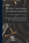 Seven Centuries of Brass Making; a Brief History of the Ancient art of Brass Making and its Early (and Even Recent) Method of Production--contrasted W By Bridgeport Bridgeport Brass Company (Created by) Cover Image