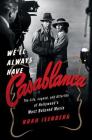 We'll Always Have Casablanca: The Life, Legend, and Afterlife of Hollywood's Most Beloved Movie Cover Image