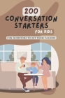 200 Conversation Starters for Kids: Fun Questions to Get Them Talking: Engaging and Thought Provoking Questions to Encourage Meaningful Conversations Cover Image