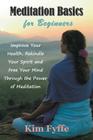 Meditation Basics for Beginners: Improve Your Health, Rekindle Your Spirit and Free Your Mind Through the Power of Meditation By Kim Fyffe Cover Image