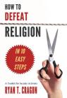 How to Defeat Religion in 10 Easy Steps: A Toolkit for Secular Activists By Ryan T. Cragun Cover Image