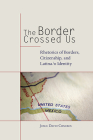 The Border Crossed Us: Rhetorics of Borders, Citizenship, and Latina/o Identity (Rhetoric, Culture, and Social Critique) By Dr. Josue David Cisneros Cover Image