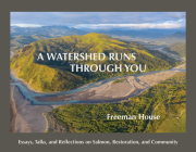 A Watershed Runs Through You: Essays, Talks, and Reflections on Salmon, Restoration, and Community By Freeman House, Jerry Martien (Editor) Cover Image