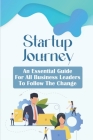 Startup Journey: An Essential Guide For All Business Leaders To Follow The Change: Innovation In Business Management Cover Image