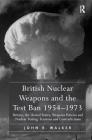 British Nuclear Weapons and the Test Ban 1954-1973: Britain, the United States, Weapons Policies and Nuclear Testing: Tensions and Contradictions By John R. Walker Cover Image