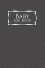 Baby Logbook: Baby Daily Log Book, Baby Tracker Book, Baby Health Record Book, Feeding Log For Baby, Grey Cover, 6 x 9 By Rogue Plus Publishing Cover Image