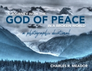 A Journey with the God of Peace in a Broken World: A Photographic Devotional By Charles R. Meador Cover Image