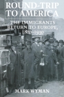 Round-Trip to America: The Immigrants Return to Europe, 1880-1930 By Mark Wyman Cover Image