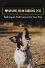 Managing Your Barking Dog: Techniques And Exercise For Your Dog: How To Stop A Puppy From Barking Cover Image