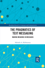 The Pragmatics of Text Messaging: Making Meaning in Messages (Routledge Research in Language and Communication) By Michelle A. McSweeney Cover Image