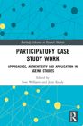 Participatory Case Study Work: Approaches, Authenticity and Application in Ageing Studies (Routledge Advances in Research Methods) By Sion Williams (Editor), John Keady (Editor) Cover Image