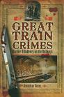 Great Train Crimes: Murder and Robbery on the Railways Cover Image