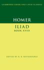 Homer: Iliad Book XVIII (Cambridge Greek and Latin Classics) By Homer, R. B. Rutherford (Editor) Cover Image